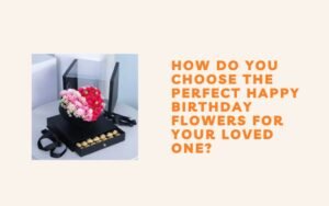 How Do You Choose the Perfect Happy Birthday Flowers for Your Loved One