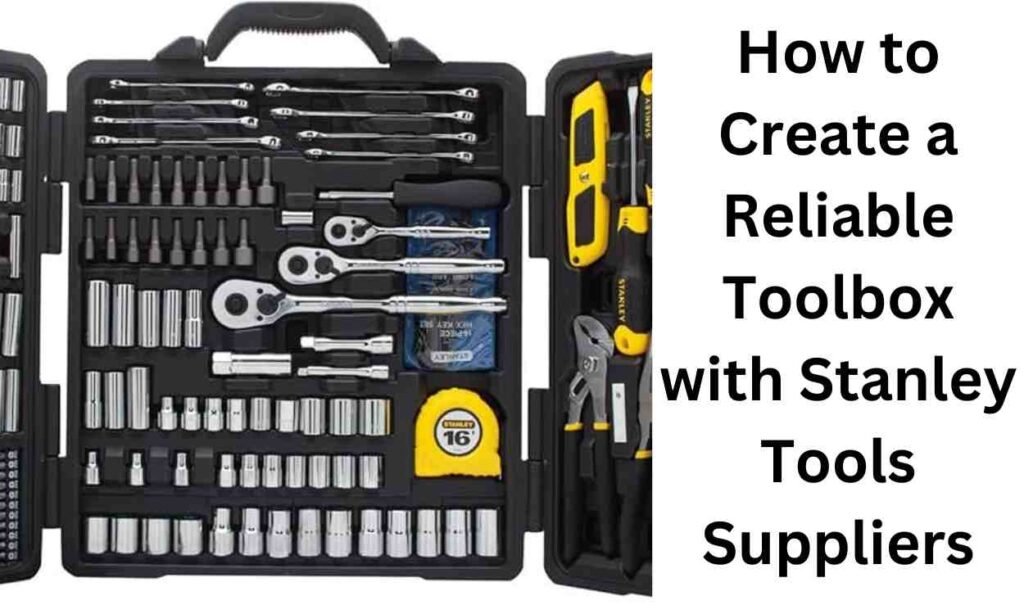 How to Create a Reliable Toolbox with Stanley Tools Suppliers