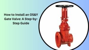 How to Install an OS&Y Gate Valve: A Step-by-Step Guide