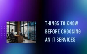 Things to Know Before Choosing an IT Services