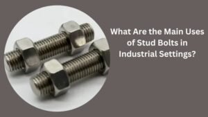 What Are the Main Uses of Stud Bolts in Industrial Settings?