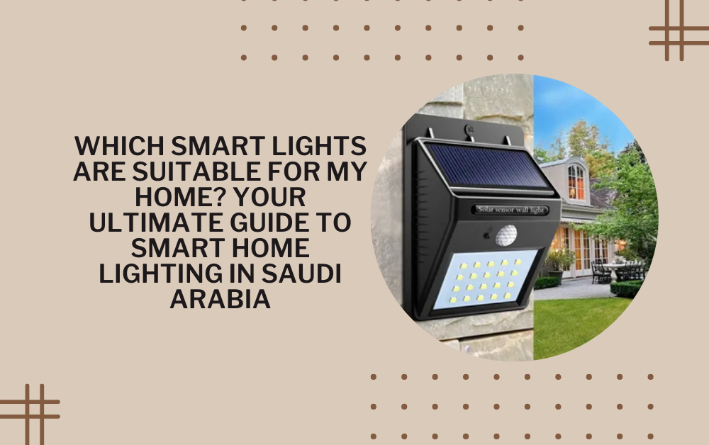 Which Smart Lights Are Suitable for My Home? Your Ultimate Guide to Smart Home Lighting in Saudi Arabia