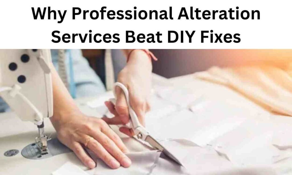 Why Professional Alteration Services Beat DIY Fixes