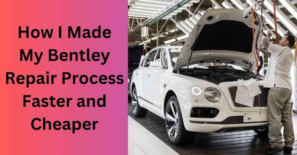 How I Made My Bentley Repair Process Faster and Cheaper