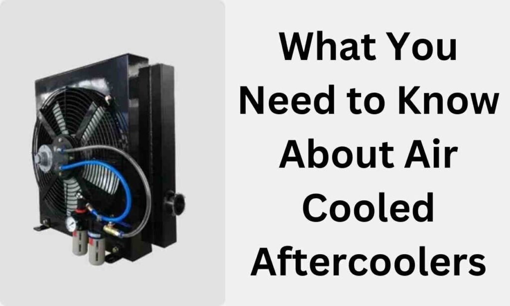 What You Need to Know About Air Cooled Aftercoolers