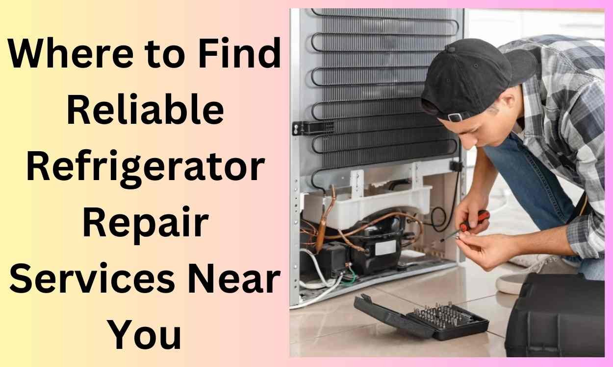 Where to Find Reliable Refrigerator Repair Services Near You